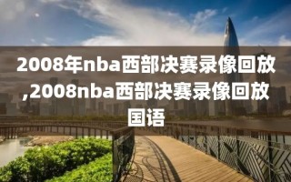 2008年nba西部决赛录像回放,2008nba西部决赛录像回放国语