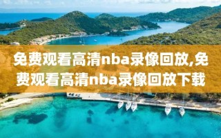 免费观看高清nba录像回放,免费观看高清nba录像回放下载