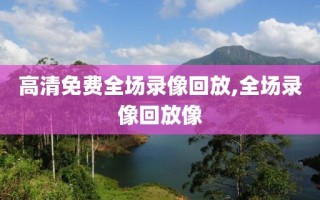 高清免费全场录像回放,全场录像回放像