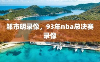 邹市明录像，93年nba总决赛录像