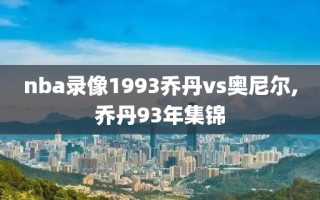 nba录像1993乔丹vs奥尼尔,乔丹93年集锦