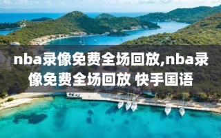 nba录像免费全场回放,nba录像免费全场回放 快手国语