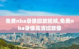 免费nba录像回放视频,免费nba录像高清回放像