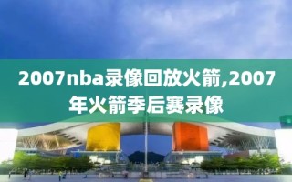 2007nba录像回放火箭,2007年火箭季后赛录像