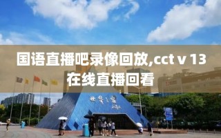 国语直播吧录像回放,cctⅴ13在线直播回看