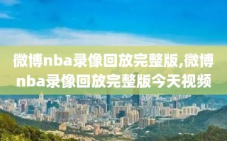 微博nba录像回放完整版,微博nba录像回放完整版今天视频