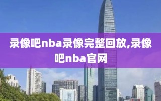 录像吧nba录像完整回放,录像吧nba官网