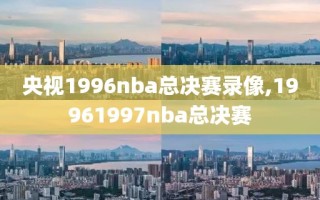 央视1996nba总决赛录像,19961997nba总决赛