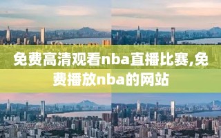 免费高清观看nba直播比赛,免费播放nba的网站