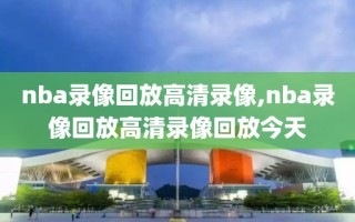 nba录像回放高清录像,nba录像回放高清录像回放今天