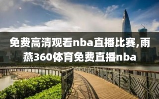 免费高清观看nba直播比赛,雨燕360体育免费直播nba