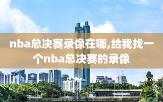 nba总决赛录像在哪,给我找一个nba总决赛的录像