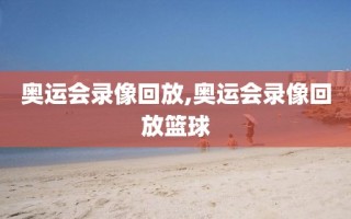 奥运会录像回放,奥运会录像回放篮球