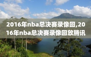 2016年nba总决赛录像回,2016年nba总决赛录像回放腾讯