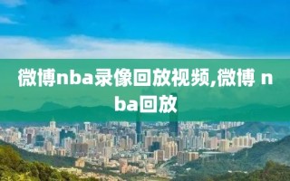 微博nba录像回放视频,微博 nba回放