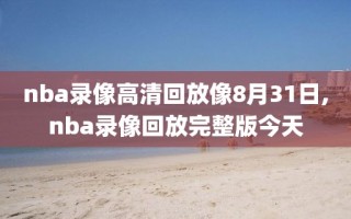 nba录像高清回放像8月31日,nba录像回放完整版今天