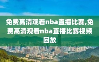 免费高清观看nba直播比赛,免费高清观看nba直播比赛视频回放