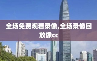 全场免费观看录像,全场录像回放像cc