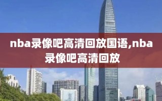 nba录像吧高清回放国语,nba 录像吧高清回放