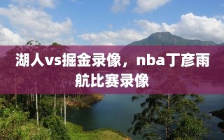 湖人vs掘金录像，nba丁彦雨航比赛录像