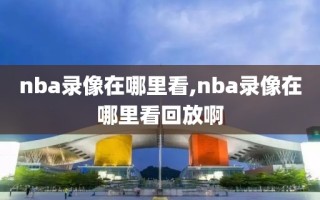 nba录像在哪里看,nba录像在哪里看回放啊