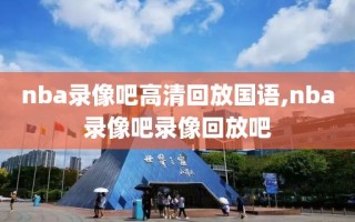 nba录像吧高清回放国语,nba录像吧录像回放吧