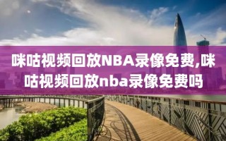 咪咕视频回放NBA录像免费,咪咕视频回放nba录像免费吗