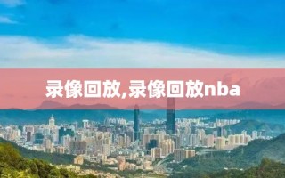 录像回放,录像回放nba