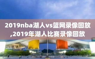 2019nba湖人vs篮网录像回放,2019年湖人比赛录像回放