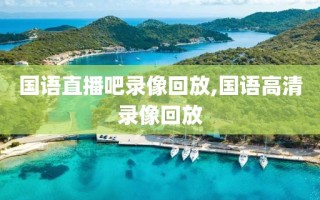 国语直播吧录像回放,国语高清录像回放