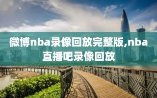 微博nba录像回放完整版,nba直播吧录像回放