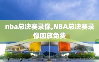 nba总决赛录像,NBA总决赛录像回放免费