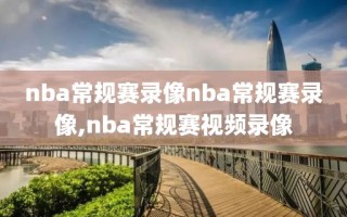 nba常规赛录像nba常规赛录像,nba常规赛视频录像