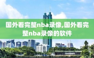 国外看完整nba录像,国外看完整nba录像的软件