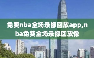 免费nba全场录像回放app,nba免费全场录像回放像