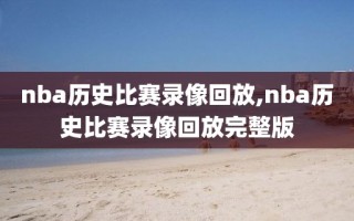 nba历史比赛录像回放,nba历史比赛录像回放完整版