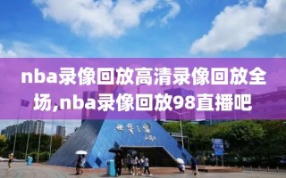 nba录像回放高清录像回放全场,nba录像回放98直播吧