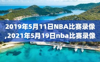 2019年5月11日NBA比赛录像,2021年5月19日nba比赛录像