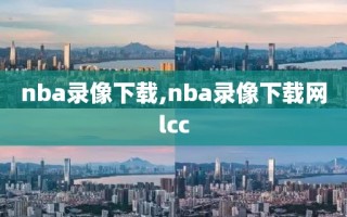 nba录像下载,nba录像下载网lcc