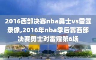 2016西部决赛nba勇士vs雷霆录像,2016年nba季后赛西部决赛勇士对雷霆第6场