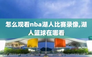 怎么观看nba湖人比赛录像,湖人篮球在哪看