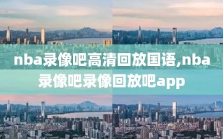 nba录像吧高清回放国语,nba录像吧录像回放吧app