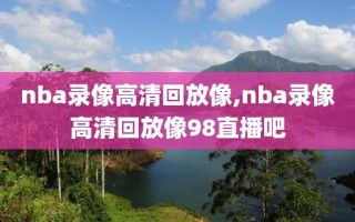 nba录像高清回放像,nba录像高清回放像98直播吧