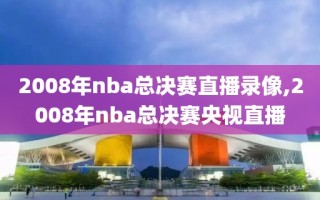 2008年nba总决赛直播录像,2008年nba总决赛央视直播