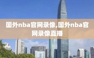 国外nba官网录像,国外nba官网录像直播