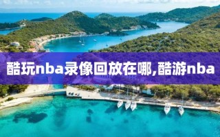 酷玩nba录像回放在哪,酷游nba