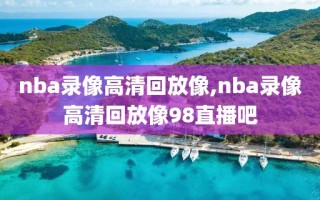 nba录像高清回放像,nba录像高清回放像98直播吧