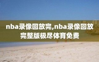 nba录像回放完,nba录像回放完整版极尽体育免费