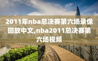 2011年nba总决赛第六场录像回放中文,nba2011总决赛第六场视频