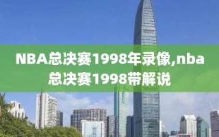 NBA总决赛1998年录像,nba总决赛1998带解说